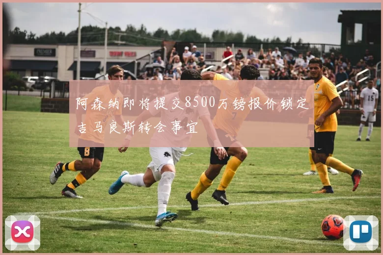 阿森纳即将提交8500万镑报价锁定吉马良斯转会事宜