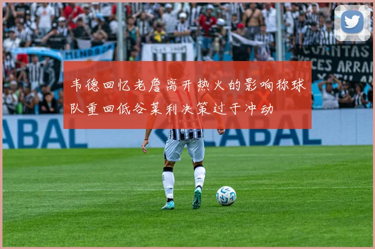 韦德回忆老詹离开热火的影响称球队重回低谷莱利决策过于冲动