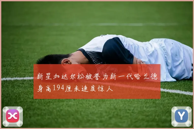 新星加达尔松被誉为新一代哈兰德身高194厘米速度惊人