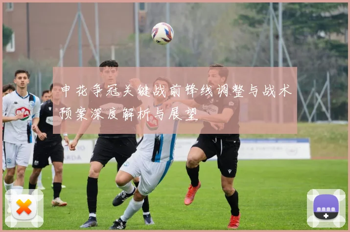 申花争冠关键战前锋线调整与战术预案深度解析与展望